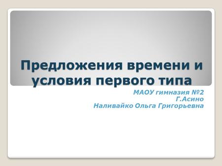 Предложения времени и условия первого типа МАОУ гимназия №2 Г.Асино Наливайко Ольга Григорьевна.