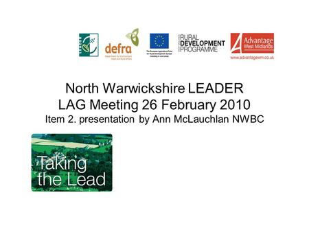 North Warwickshire LEADER LAG Meeting 26 February 2010 Item 2. presentation by Ann McLauchlan NWBC.