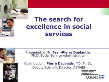 The search for excellence in social services Presented by Mr. Jean-Pierre Duplantie, Ph.D. Social Service Administration Contribution : Pierre Dagenais,