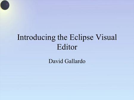 Introducing the Eclipse Visual Editor David Gallardo.