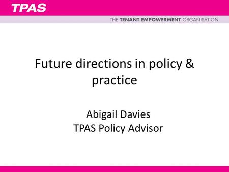 Future directions in policy & practice Abigail Davies TPAS Policy Advisor.