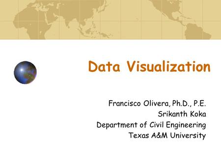 Data Visualization Francisco Olivera, Ph.D., P.E. Srikanth Koka Department of Civil Engineering Texas A&M University.