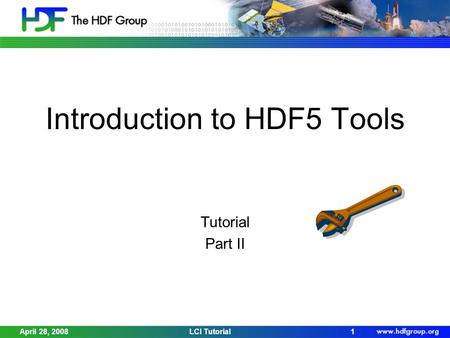 April 28, 2008LCI Tutorial1 Introduction to HDF5 Tools Tutorial Part II.