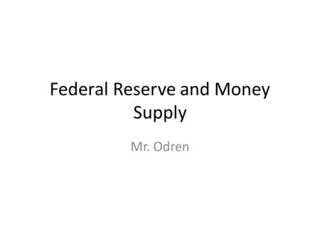 Federal Reserve and Money Supply Mr. Odren. The Fed Congress created Fed in 1913 as Central Banking organization. Major purpose: End periodic financial.