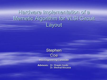 Hardware Implementation of a Memetic Algorithm for VLSI Circuit Layout Stephen Coe MSc Engineering Candidate Advisors: Dr. Shawki Areibi Dr. Medhat Moussa.