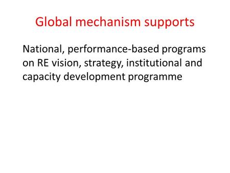 Global mechanism supports National, performance-based programs on RE vision, strategy, institutional and capacity development programme.