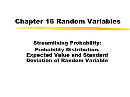 Chapter 16 Random Variables Streamlining Probability: Probability Distribution, Expected Value and Standard Deviation of Random Variable.