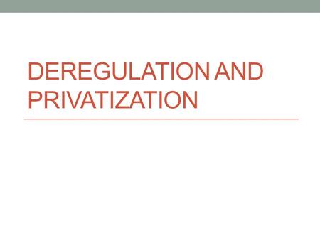 DEREGULATION AND PRIVATIZATION. The role of government is to make decisions about how to collect and spend tax dollars (or other sources of income that.