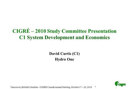 Toronto, Ontario - Cigre Canada Annual Membership meeting, October 4, 2009 CIGRÉ – 2010 Study Committee Presentation C1 System Development and Economics.