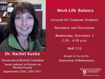 Work-Life Balance Focused for Graduate Students Reception and Discussion Wednesday, December 5 2:30 - 4:30 p.m. Neill 216 Dr. Rachel Kuske University of.