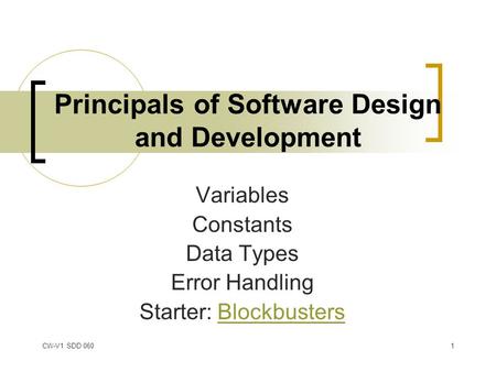 CW-V1 SDD 0601 Principals of Software Design and Development Variables Constants Data Types Error Handling Starter: BlockbustersBlockbusters.