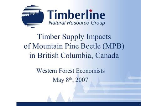 1 Timber Supply Impacts of Mountain Pine Beetle (MPB) in British Columbia, Canada Western Forest Economists May 8 th, 2007.