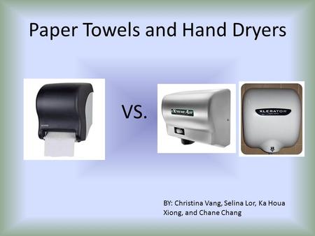 Paper Towels and Hand Dryers BY: Christina Vang, Selina Lor, Ka Houa Xiong, and Chane Chang VS.