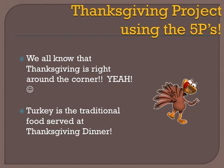 Thanksgiving Project using the 5P’s!  We all know that Thanksgiving is right around the corner!! YEAH!  Turkey is the traditional food served at Thanksgiving.