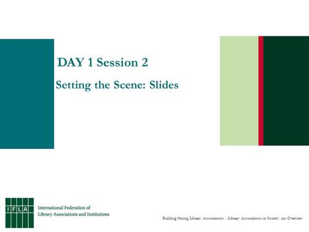 Building Strong Library Associations | Library Associations in Society: An Overview DAY 1 Session 2 Setting the Scene: Slides.