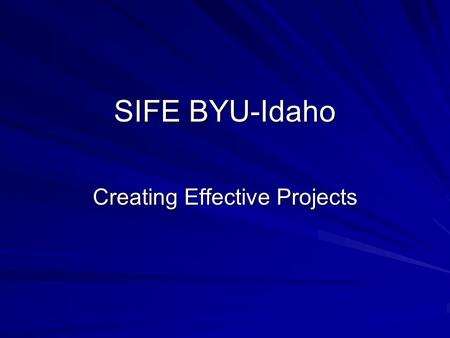 SIFE BYU-Idaho Creating Effective Projects. What Makes a Good Project? Reach, content, judging criteria, media coverage impact. Understand and know the.