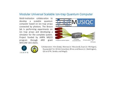 Modular Universal Scalable Ion-trap Quantum Computer MUSIQC Multi-institution collaboration to develop a scalable quantum computer based on ion trap arrays.