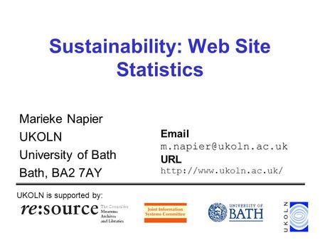 Sustainability: Web Site Statistics Marieke Napier UKOLN University of Bath Bath, BA2 7AY UKOLN is supported by:  URL