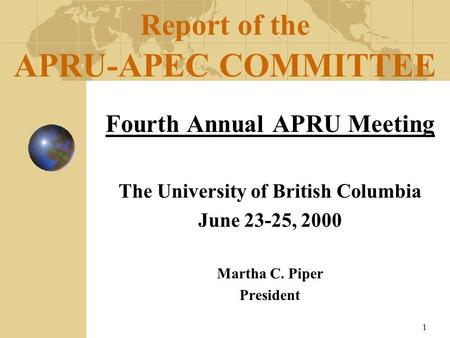 1 Fourth Annual APRU Meeting The University of British Columbia June 23-25, 2000 Martha C. Piper President Report of the APRU-APEC COMMITTEE.