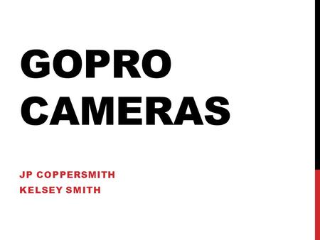 GOPRO CAMERAS JP COPPERSMITH KELSEY SMITH. GOPRO Rugged, waterproof HD Cameras Designed to be mounted on anything Extreme sports following.