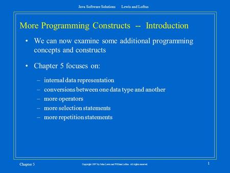 Java Software Solutions Lewis and Loftus Chapter 5 1 Copyright 1997 by John Lewis and William Loftus. All rights reserved. More Programming Constructs.