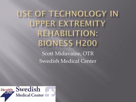 Scott Midavaine, OTR Swedish Medical Center.  Discuss how use of technology combined with functional tasks can improve outcomes  Benefits of Neuroprosthesis.