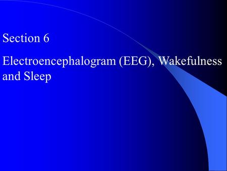 Section 6 Electroencephalogram (EEG), Wakefulness and Sleep.