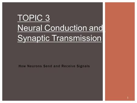 How Neurons Send and Receive Signals TOPIC 3 Neural Conduction and Synaptic Transmission 1.