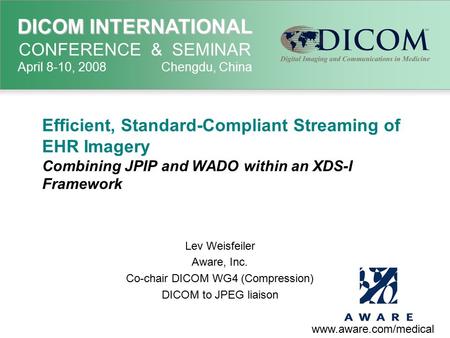 DICOM INTERNATIONAL DICOM INTERNATIONAL CONFERENCE & SEMINAR April 8-10, 2008 Chengdu, China Efficient, Standard-Compliant Streaming of EHR Imagery Combining.