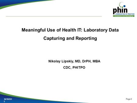 Page 0 10/19/201510/19/2015 Meaningful Use of Health IT: Laboratory Data Capturing and Reporting Nikolay Lipskiy, MD, DrPH, MBA CDC, PHITPO.