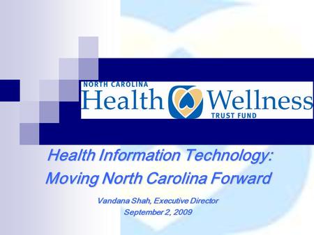 Health Information Technology: Health Information Technology: Moving North Carolina Forward Vandana Shah, Executive Director September 2, 2009.