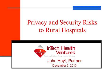 Privacy and Security Risks to Rural Hospitals John Hoyt, Partner December 6, 2013.