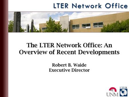 The LTER Network Office: An Overview of Recent Developments Robert B. Waide Executive Director.