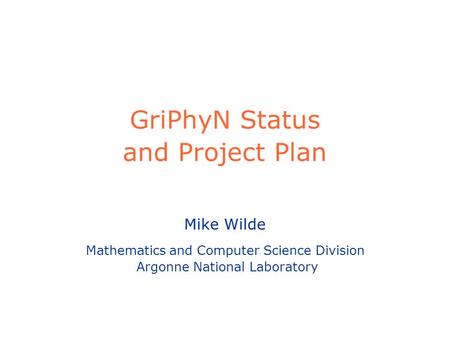 GriPhyN Status and Project Plan Mike Wilde Mathematics and Computer Science Division Argonne National Laboratory.