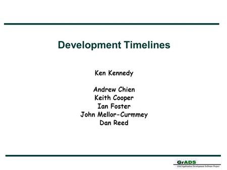 Development Timelines Ken Kennedy Andrew Chien Keith Cooper Ian Foster John Mellor-Curmmey Dan Reed.