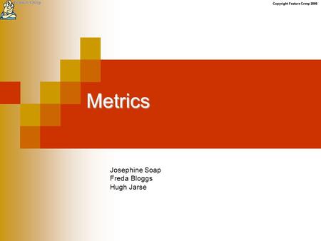 Copyright Feature Creep 2008 Metrics Josephine Soap Freda Bloggs Hugh Jarse.