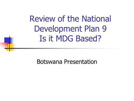 Review of the National Development Plan 9 Is it MDG Based? Botswana Presentation.