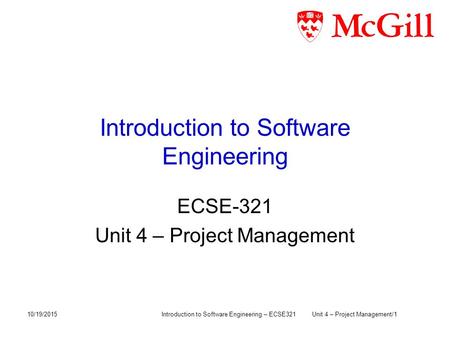 Introduction to Software Engineering ECSE-321 Unit 4 – Project Management 10/19/2015Introduction to Software Engineering – ECSE321Unit 4 – Project Management/1.