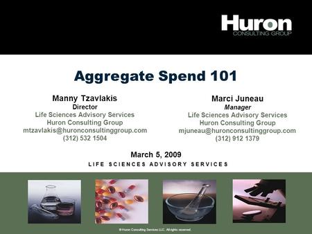 © Huron Consulting Services LLC. All rights reserved. Aggregate Spend 101 March 5, 2009 L I F E S C I E N C E S A D V I S O R Y S E R V I C E S Manny Tzavlakis.