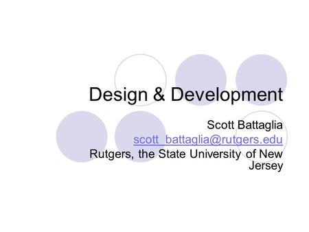 Design & Development Scott Battaglia Rutgers, the State University of New Jersey.