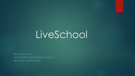 LiveSchool WHY LIVE SCHOOL HOW STUDENTS' CREATE THEIR ACCOUNT TRACKING YOUR PROGRESS.