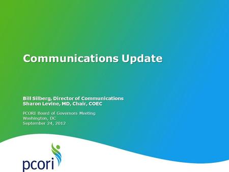 PATIENT-CENTERED OUTCOMES RESEARCH INSTITUTE PCORI Board of Governors Meeting Washington, DC September 24, 2012 Bill Silberg, Director of Communications.