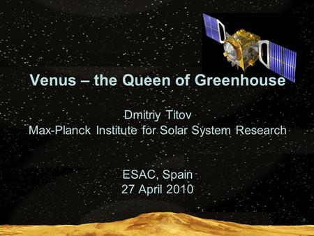  Venus – the Queen of Greenhouse Dmitriy Titov Max-Planck Institute for Solar System Research ESAC, Spain 27 April 2010.