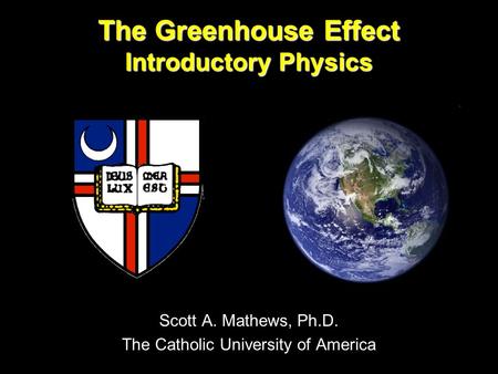 The Greenhouse Effect Introductory Physics Scott A. Mathews, Ph.D. The Catholic University of America.