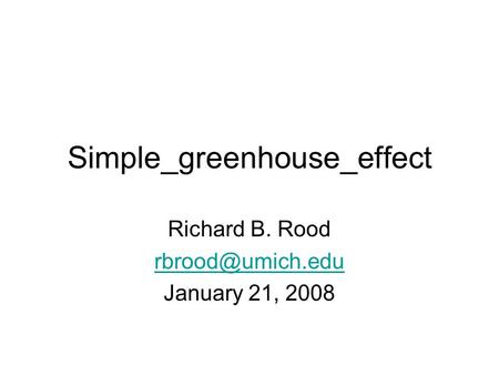 Simple_greenhouse_effect Richard B. Rood January 21, 2008.