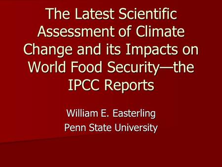 The Latest Scientific Assessment of Climate Change and its Impacts on World Food Security—the IPCC Reports William E. Easterling Penn State University.