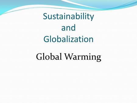 Sustainability and Globalization Global Warming. A global issue with regards to sustainability A world-wide warming of the Earth’s lower atmosphere.