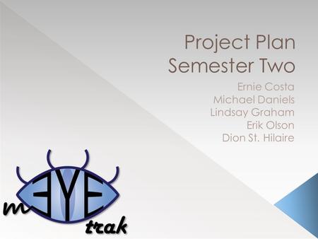 Project Plan Semester Two Ernie Costa Michael Daniels Lindsay Graham Erik Olson Dion St. Hilaire.