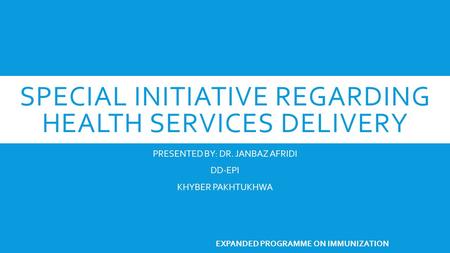 SPECIAL INITIATIVE REGARDING HEALTH SERVICES DELIVERY PRESENTED BY: DR. JANBAZ AFRIDI DD-EPI KHYBER PAKHTUKHWA EXPANDED PROGRAMME ON IMMUNIZATION.