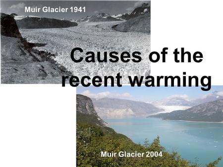 Muir Glacier 1941 Muir Glacier 2004 Causes of the recent warming.